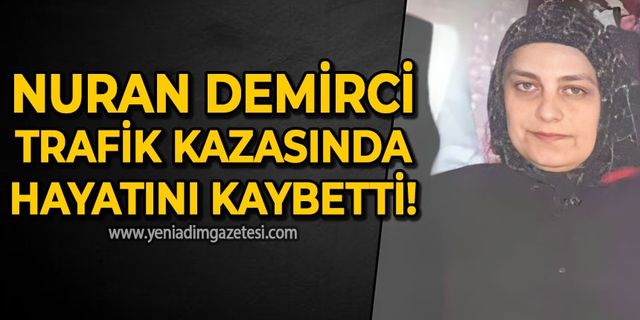 Nuran Demirci trafik kazasında yaşamını yitirdi