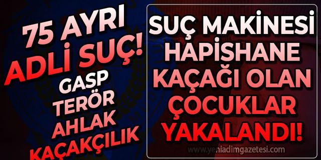 75 ayrı suçtan aranan hapishane kaçağı çocuklar yakalandı!