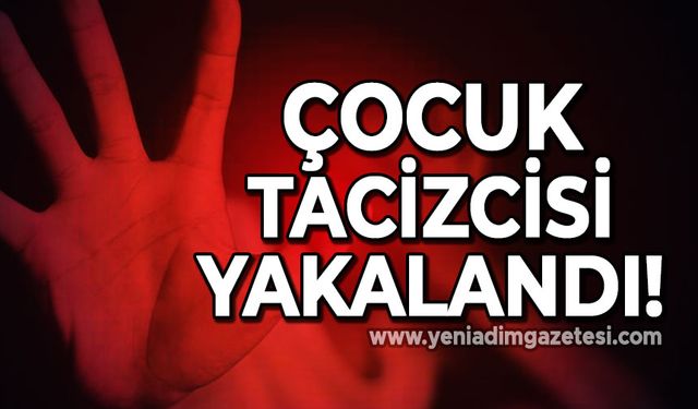 Çocuk tacizcisi yakalandı