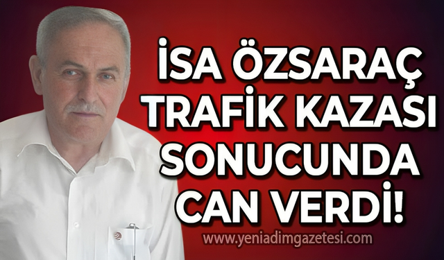 İsa Özsaraç trafik kazası sonucu yaşamını yitirdi!
