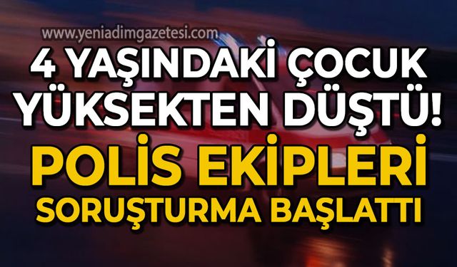 4 yaşında çocuk yüksekten düştü: Polis soruşturma başlattı!