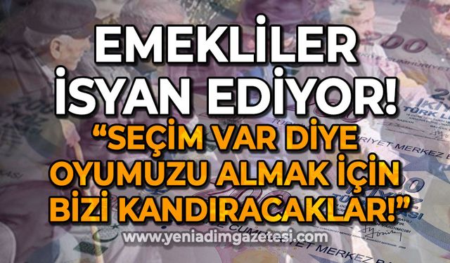 Emekliler isyan ediyor: Oyumuzu almak için bizi kandıracaklar!