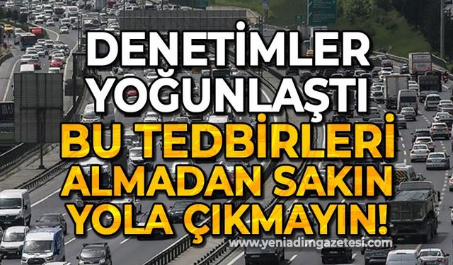 Denetimler yoğunlaştı: Bu tedbirleri almadan sakın yola çıkmayın!