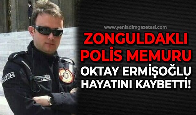 Zonguldaklı polis memuru Oktay Ermişoğlu yaşamını yitirdi