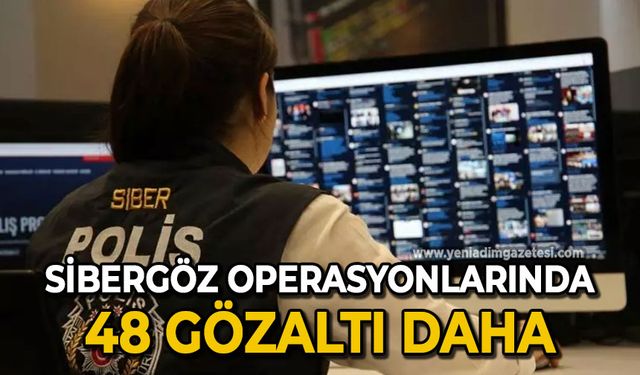 Sibergöz operasyonlarında 48 gözaltı daha