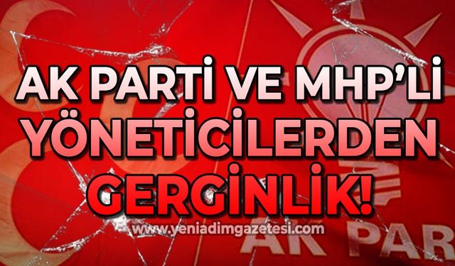 AK Parti ve MHP'li yöneticilerden gerginlik!