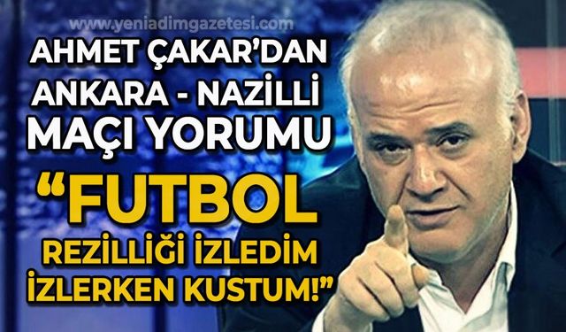 Ahmet Çakar'dan Ankara - Nazilli maçı yorumu: Futbol rezilliği izledim, izlerken kustum!