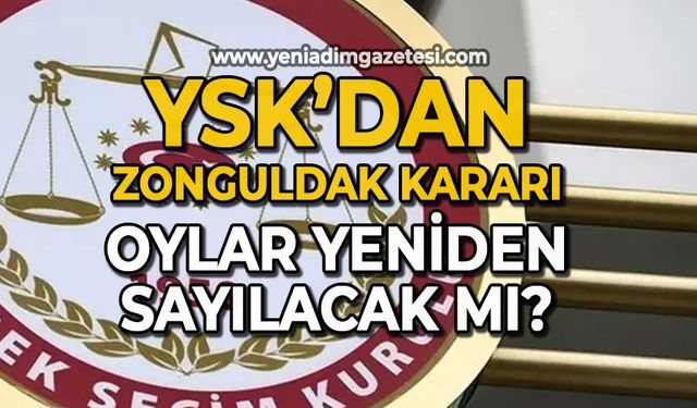 YSK'dan Zonguldak kararı: Oylar yeniden sayılacak mı?