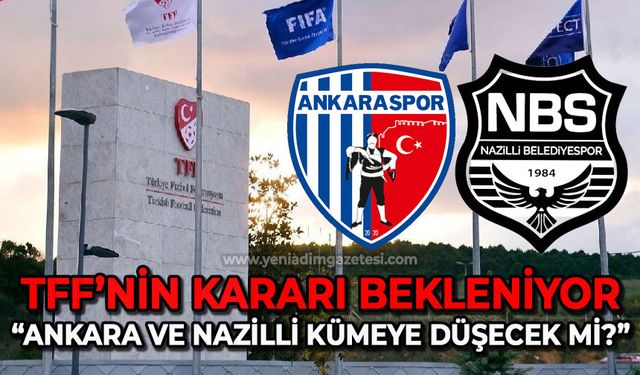 TFF'den karar bekleniyor: Ankaraspor ve Nazilli Belediyespor küme düşecek mi?