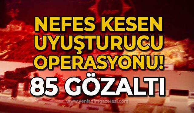 Nefes kesen uyuşturucu operasyonu: 85 gözaltı