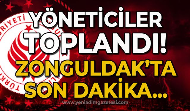 Yöneticiler toplandı: Zonguldak'ta son dakika toplantısı