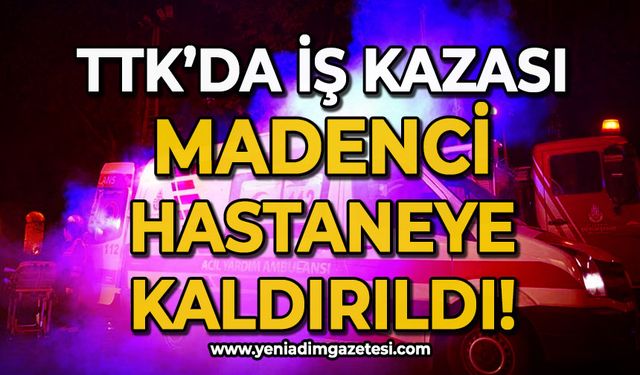 TTK'da iş kazası: Yaralı madenci hastaneye kaldırıldı