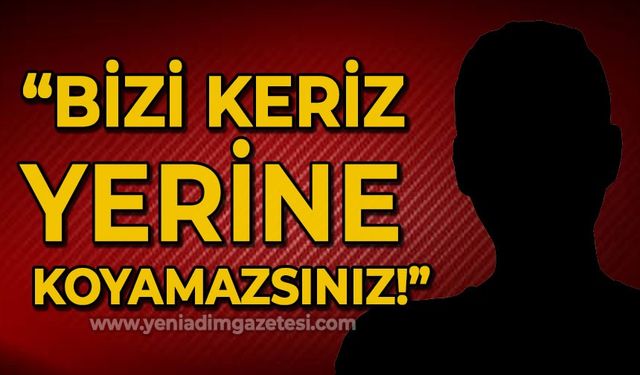 Bizi keriz yerine koyamazsınız!