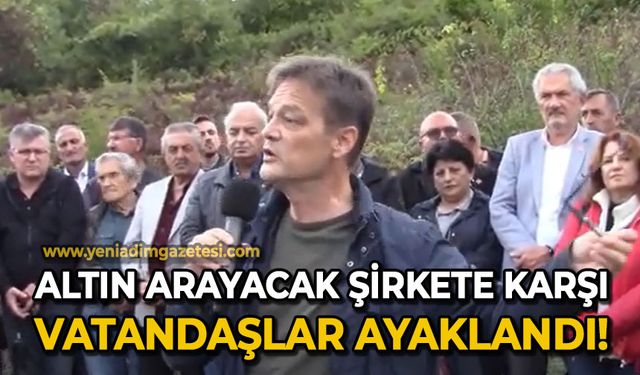 Altın arayacak şirkete karşı vatandaşlar ayaklandı