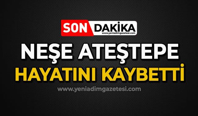 Neşe Ateştepe hayatını kaybetti