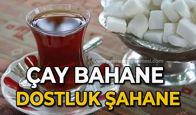 Çay bahane, dost şahane!