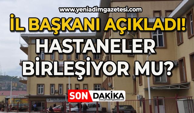 İl Başkanı açıkladı: Hastaneler birleşiyor mu?