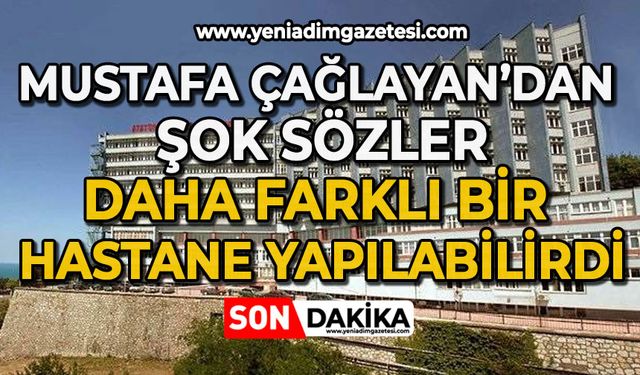 Mustafa Çağlayan’dan şok sözler: Farklı bir hastane yapılabilirdi