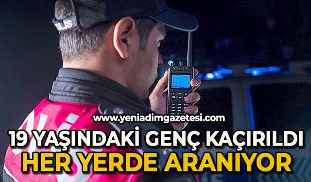 19 yaşındaki genç kaçırıldı: Her yerde aranıyor