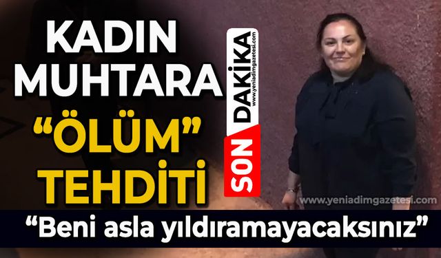 Kadın muhtara ölüm tehdidi: Beni asla yıldıramayacaksınız!