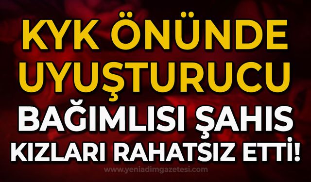 Zonguldak'ta uyuşturucu bağımlısı şahıs KYK önünde kızları rahatsız etti!