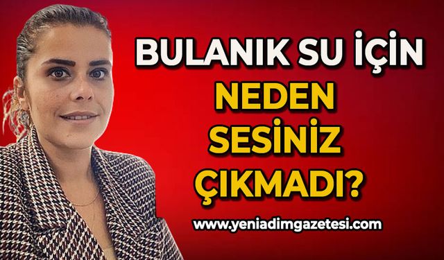 Bulanık su için neden sesiniz çıkmadı?