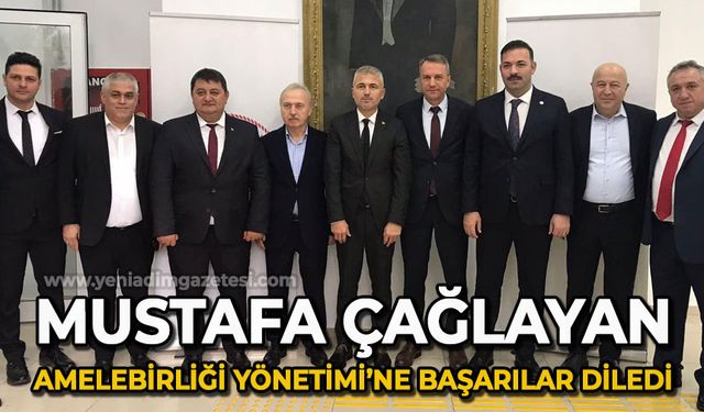 Mustafa Çağlayan Amelebirliği Yönetim Kurulu'na başarılar diledi