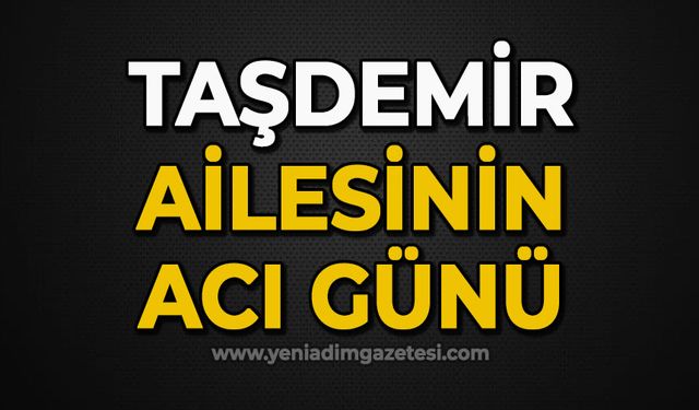 Taşdemir ailesinin acı günü