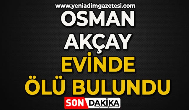 Osman Akçay evinde ölü bulundu