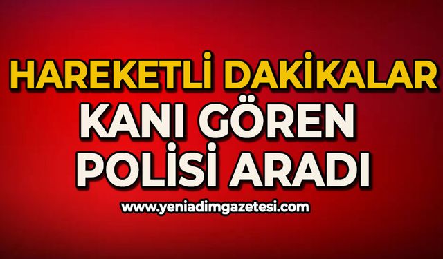 Hareketli dakikalar: Kanı gören polisi aradı