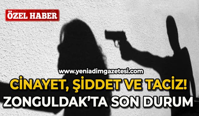 Cinayet, şiddet ve taciz: Zonguldak'ta son durum