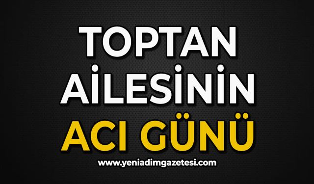 Toptan ailesinin acı günü