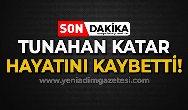 Tunahan Katar hayatını kaybetti