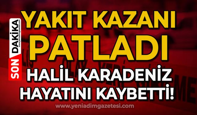 Yakıt kazanı patladı: Halil Karadeniz hayatını kaybetti