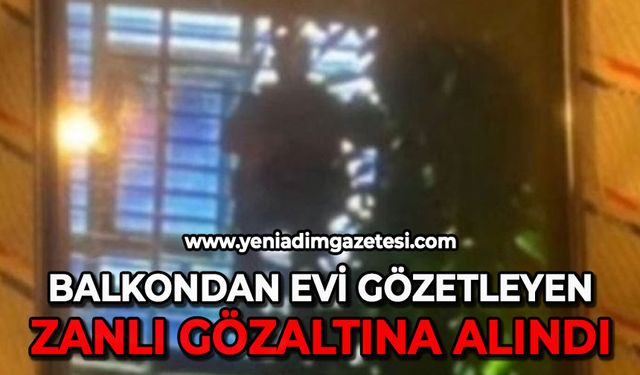 Balkondan evi gözetleyen zanlı gözaltına alındı