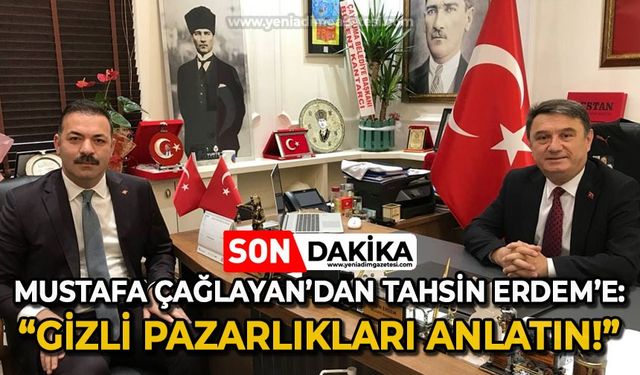 Mustafa Çağlayan'dan Tahsin Erdem'e: Gizli pazarlıkları anlatın