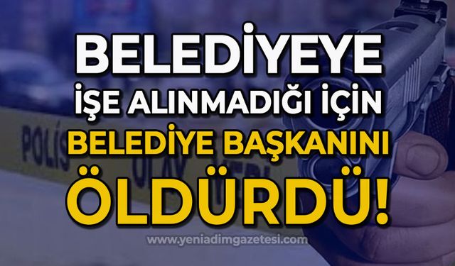 İşe alınmadığı için belediye başkanını öldürdü!