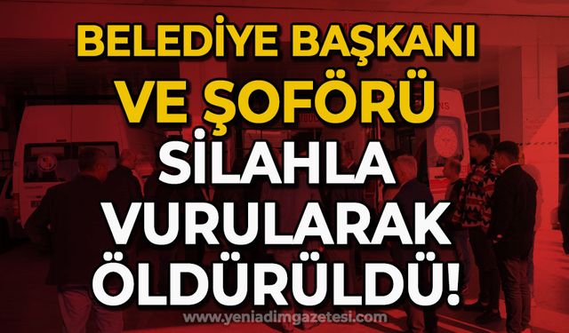 Belediye başkanı ve şoförü silahla vurularak öldürüldü!