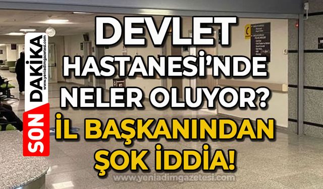 Devlet Hastanesi'nde neler oluyor: İl başkanından şok iddia!