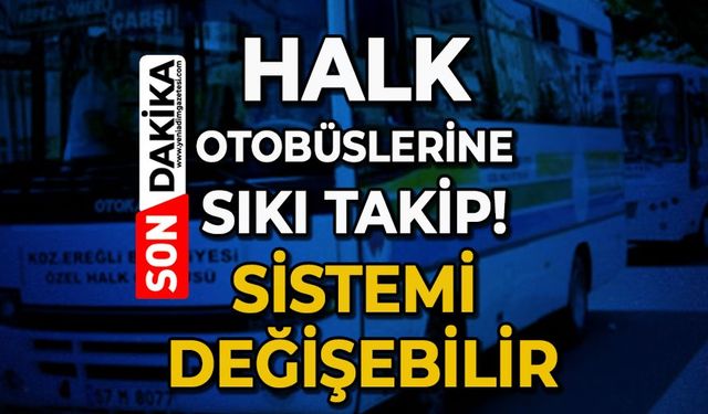 Halk Otobüslerine sıkı takip: Sistemi değişebilir