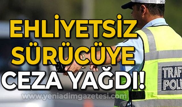 Ehliyetsiz sürücüye ceza yağdı!