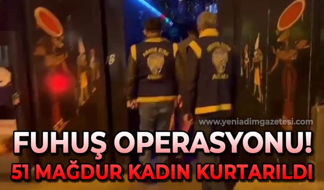 Fuhuş operasyonu: 51 mağdur kadın kurtarıldı