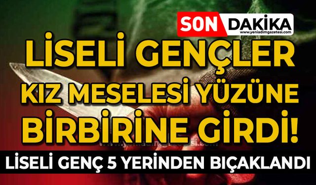 Liseli gençler kız meselesine birbirine girdi: Liseli genç 5 yerinden bıçaklandı