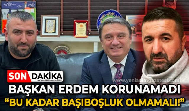 Başkan Tahsin Erdem korunamadı: Bu kadar başıboşluk olmamalı!