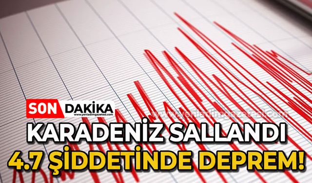 Karadeniz sallandı: 4.7 şiddetinde deprem!