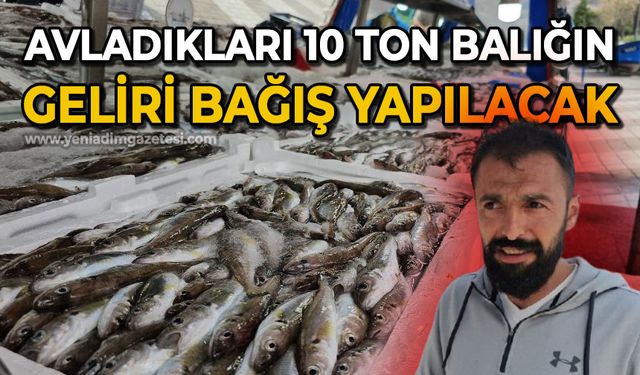Avladıkları 10 ton balığın gelirini ihtiyaç sahiplerine bağışlayacaklar