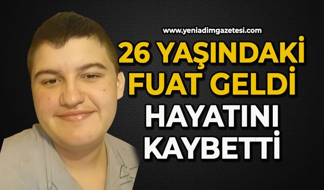 26 yaşındaki Fuat Geldi hayatını kaybetti