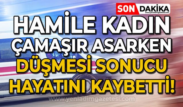 Çamaşır asarken 4'üncü kattan düşen hamile kadın hayatını kaybetti
