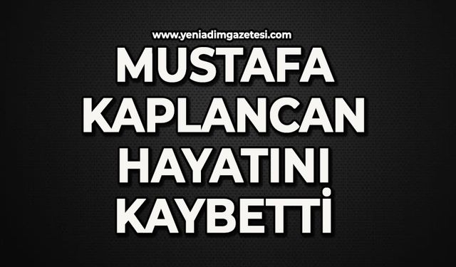 Mustafa Kaplancan hayatını kaybetti