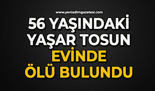 56 yaşındaki Yaşar Tosun evinde ölü bulundu